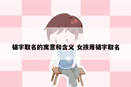 韫字取名的寓意和含义 女孩用韫字取名