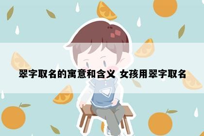 翠字取名的寓意和含义 女孩用翠字取名
