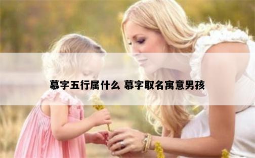 慕字五行属什么 慕字取名寓意男孩