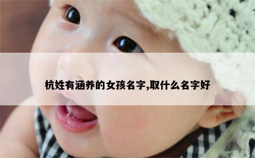 杭姓有涵养的女孩名字,取什么名字好