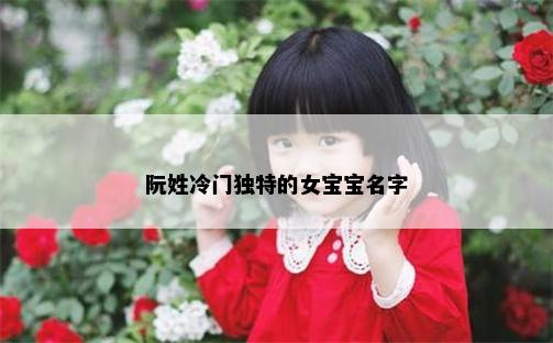 阮姓冷门独特的女宝宝名字