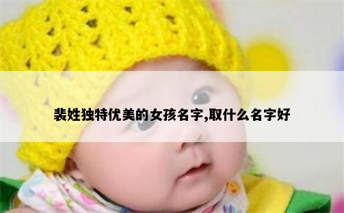 裴姓独特优美的女孩名字,取什么名字好