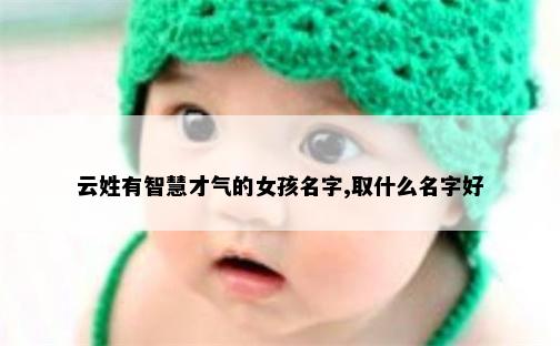 云姓有智慧才气的女孩名字,取什么名字好