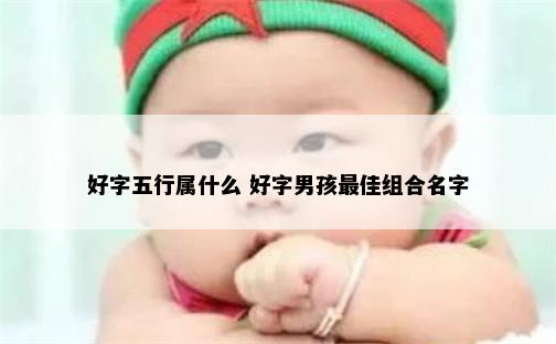 好字五行属什么 好字男孩最佳组合名字