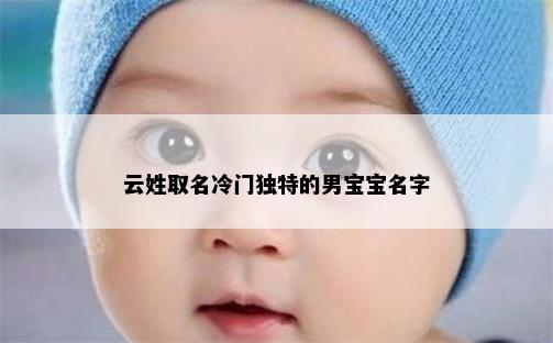 云姓取名冷门独特的男宝宝名字