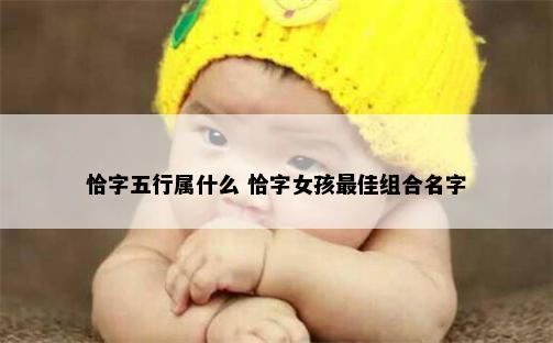 恰字五行属什么 恰字女孩最佳组合名字