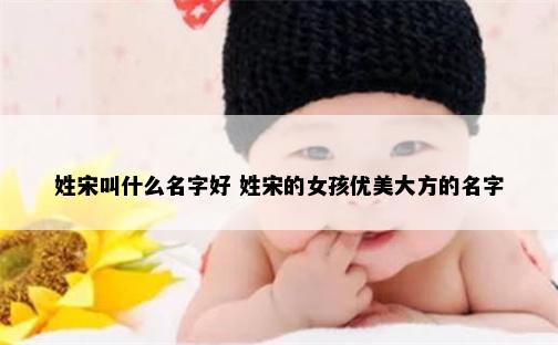 姓宋叫什么名字好 姓宋的女孩优美大方的名字