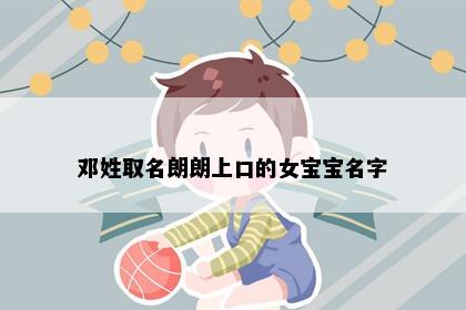 邓姓取名朗朗上口的女宝宝名字