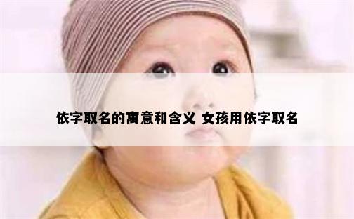 依字取名的寓意和含义 女孩用依字取名