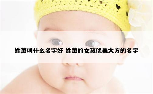 姓萧叫什么名字好 姓萧的女孩优美大方的名字