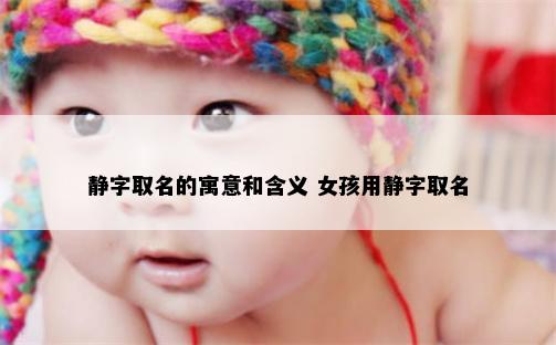 静字取名的寓意和含义 女孩用静字取名