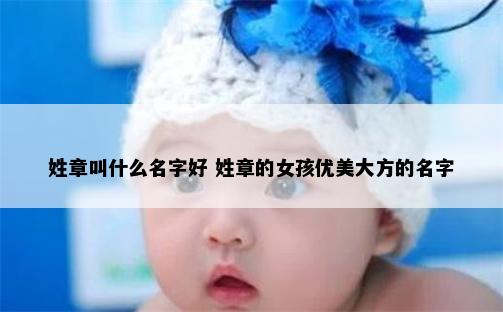 姓章叫什么名字好 姓章的女孩优美大方的名字