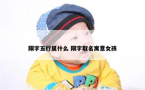 限字五行属什么 限字取名寓意女孩