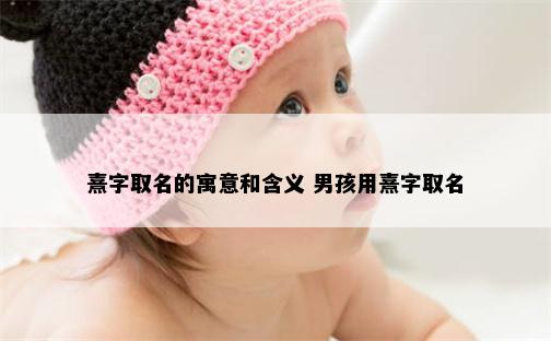 熹字取名的寓意和含义 男孩用熹字取名