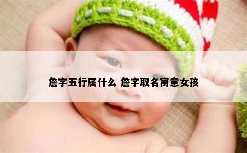 詹字五行属什么 詹字取名寓意女孩