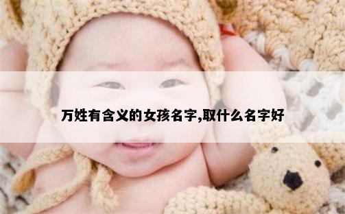 万姓有含义的女孩名字,取什么名字好