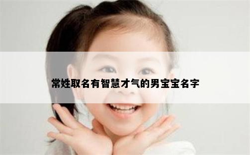 常姓取名有智慧才气的男宝宝名字