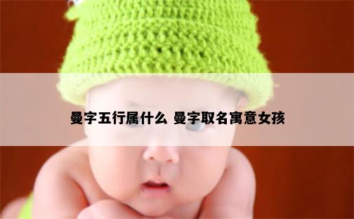 曼字五行属什么 曼字取名寓意女孩