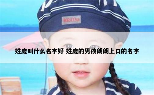 姓庞叫什么名字好 姓庞的男孩朗朗上口的名字