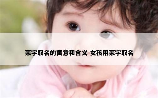 茉字取名的寓意和含义 女孩用茉字取名