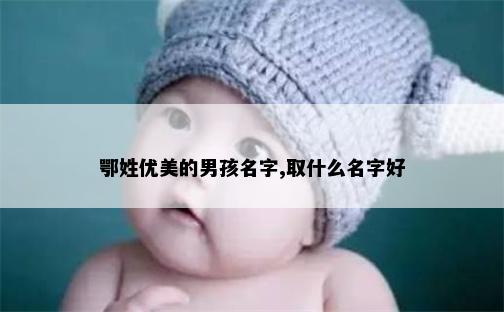 鄂姓优美的男孩名字,取什么名字好