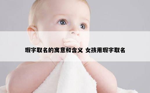 瑕字取名的寓意和含义 女孩用瑕字取名