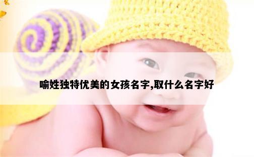 喻姓独特优美的女孩名字,取什么名字好