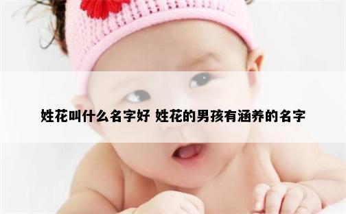 姓花叫什么名字好 姓花的男孩有涵养的名字
