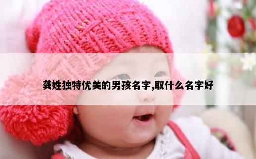 龚姓独特优美的男孩名字,取什么名字好