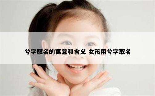 兮字取名的寓意和含义 女孩用兮字取名