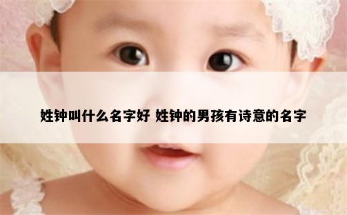 姓钟叫什么名字好 姓钟的男孩有诗意的名字