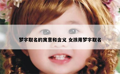 梦字取名的寓意和含义 女孩用梦字取名