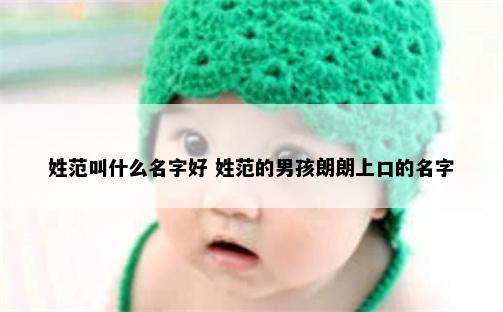 姓范叫什么名字好 姓范的男孩朗朗上口的名字
