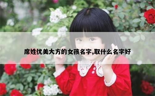 席姓优美大方的女孩名字,取什么名字好