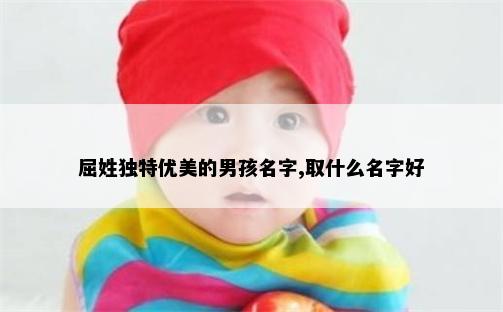 屈姓独特优美的男孩名字,取什么名字好