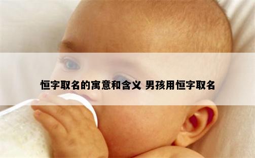 恒字取名的寓意和含义 男孩用恒字取名