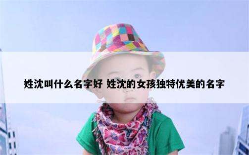 姓沈叫什么名字好 姓沈的女孩独特优美的名字