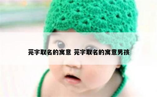 芫字取名的寓意 芫字取名的寓意男孩