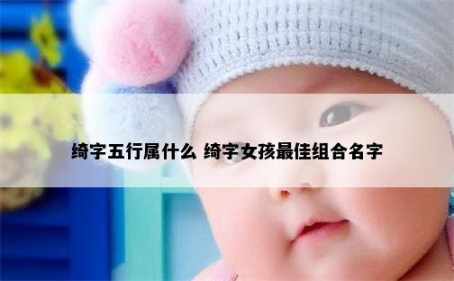 绮字五行属什么 绮字女孩最佳组合名字