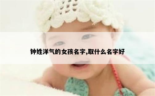 钟姓洋气的女孩名字,取什么名字好