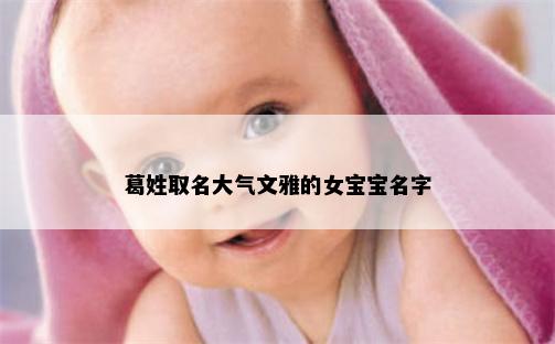 葛姓取名大气文雅的女宝宝名字