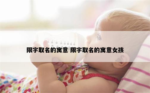 限字取名的寓意 限字取名的寓意女孩
