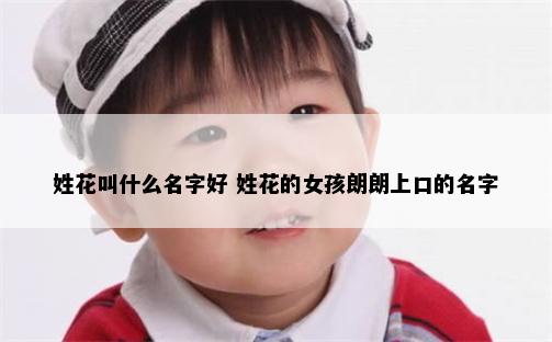 姓花叫什么名字好 姓花的女孩朗朗上口的名字