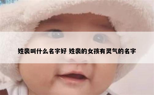 姓裴叫什么名字好 姓裴的女孩有灵气的名字