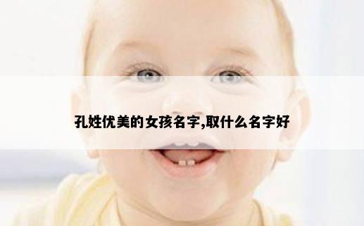 孔姓优美的女孩名字,取什么名字好