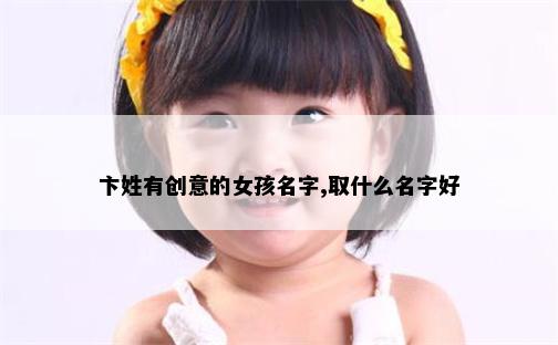 卞姓有创意的女孩名字,取什么名字好