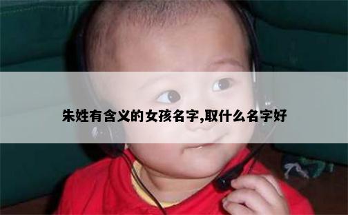 朱姓有含义的女孩名字,取什么名字好