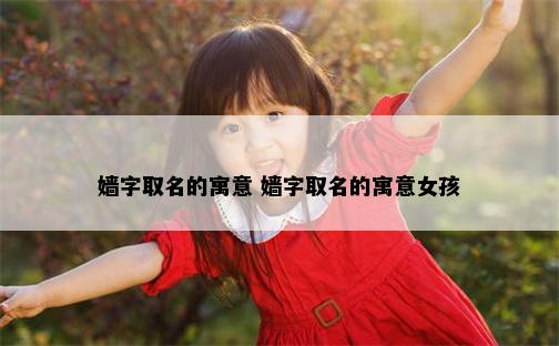 嫱字取名的寓意 嫱字取名的寓意女孩