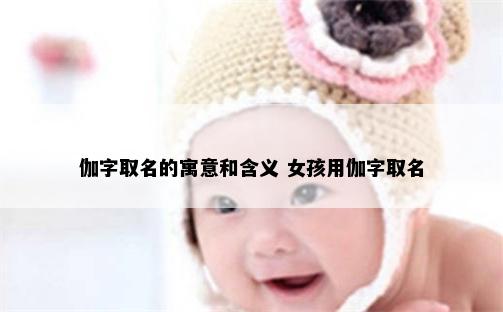 伽字取名的寓意和含义 女孩用伽字取名