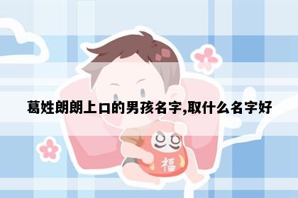 葛姓朗朗上口的男孩名字,取什么名字好